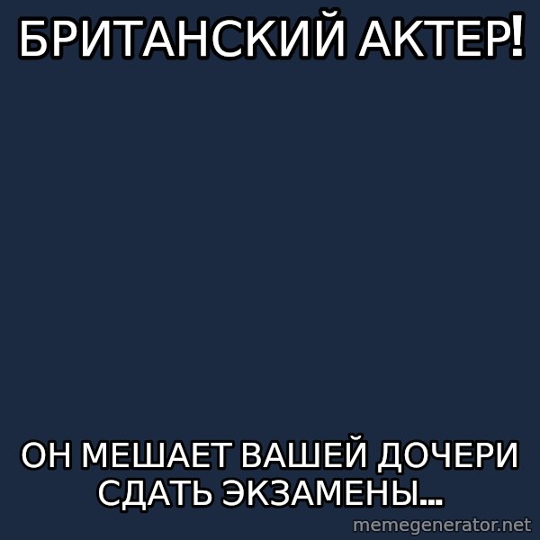 Tinichniy Loki meme: Британский актер! / он мешает вашей дочери сдать экзамены...