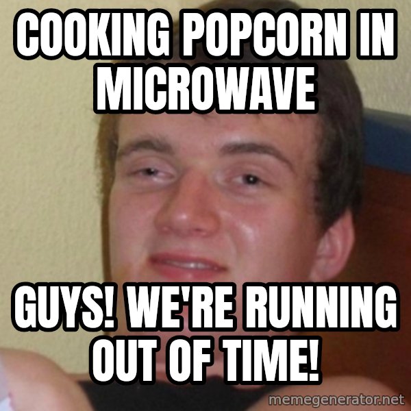 Stoner Stanley meme: Cooking popcorn in microwave / guys! We're running out of time!