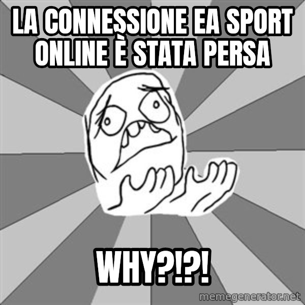 Whyyy??? meme: LA CONNESSIONE EA SPORT ONLINE è STATA PERSA / WHY?!?!