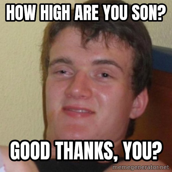 Stoner Stanley meme: How high are you son? / Good thanks, you?