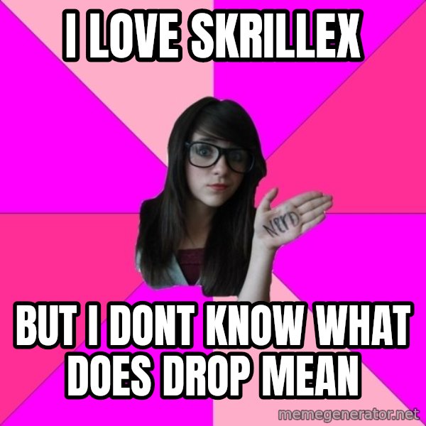 Idiot Nerd Girl meme: I LOVE SKRILLEX / but i dont know what does drop mean