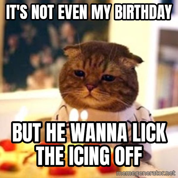 Birthday Cat meme: It's not even my birthday / but he wanna lick the icing off