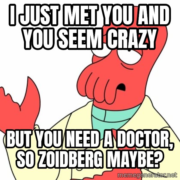 Why not zoidberg? meme: I just met you and you seem crazy / But you need a Doctor, so Zoidberg maybe?