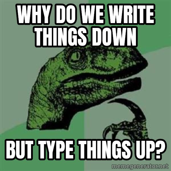 Philosoraptor meme: Why do we write things down / but type things up?