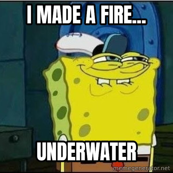 Spongebob Face meme: i made a fire... / underwater