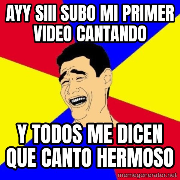 journalist meme: Ayy Siii subo mi primer video cantando / y todos me dicen que canto hermoso