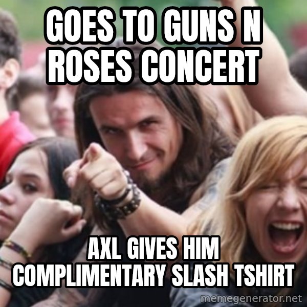 Ridiculously Photogenic Metalhead meme: Goes to Guns N Roses concert / Axl gives him complimentary Slash tshirt