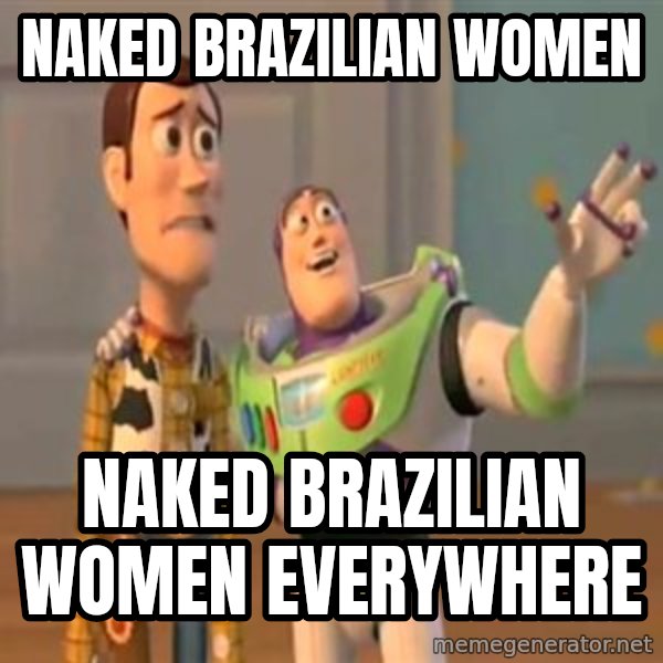X, X Everywhere  meme: NAKED BRAZILIAN WOMEN / NAKED BRAZILIAN WOMEN EVERYWHERE