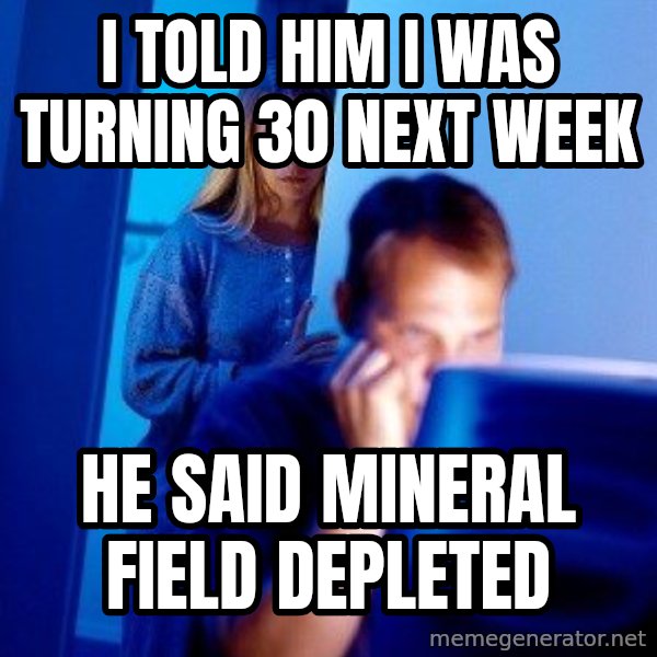 Internet Husband meme: I told him I was turning 30 next week / he said mineral field depleted