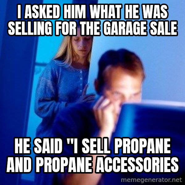 Internet Husband meme: I asked him what he was selling for the garage sale / he said "I sell propane and propane accessories