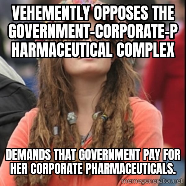 College Liberal meme: Vehemently opposes the government-corporate-pharmaceutical complex / Demands that government pay for her corporate pharmaceuticals.