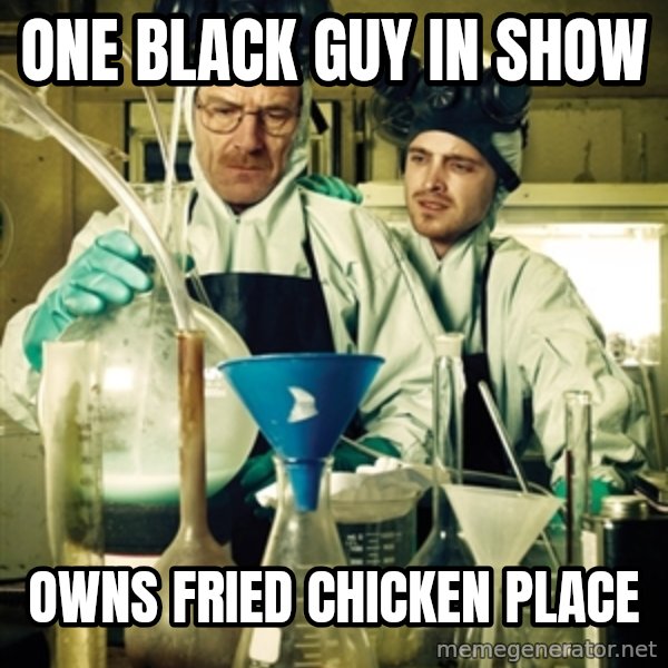 breaking bad meme: one black guy in show / owns fried chicken place