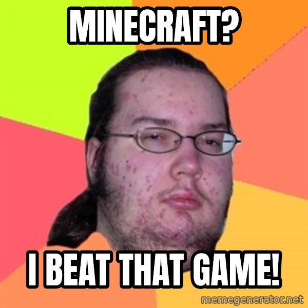 Butthurt Dweller meme: Minecraft? / I beat that game!
