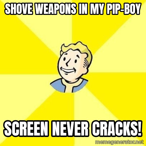Fallout 3 meme: Shove weapons in my pip-boy / screen never cracks!