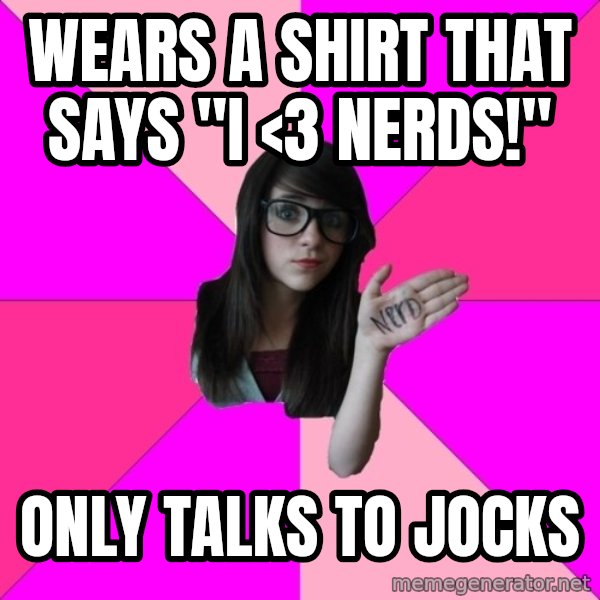 Idiot Nerd Girl meme: wears a shirt that says "I <3 nerds!" / only talks to jocks