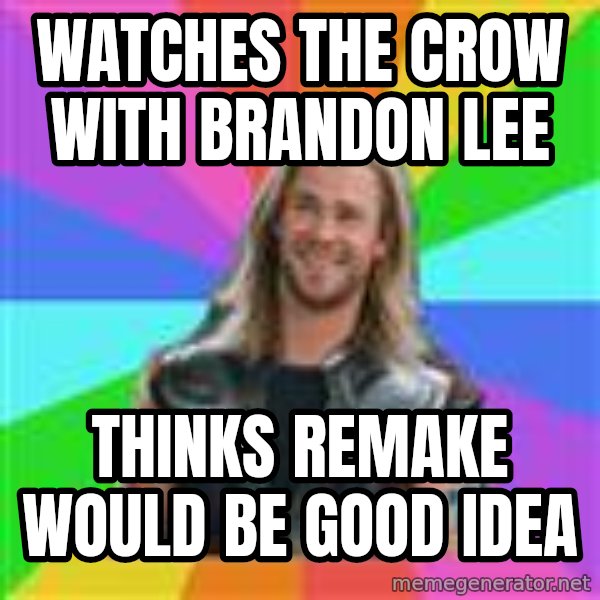 Overly Accepting Thor meme: watches The crow with brandon lee / thinks remake would be good idea