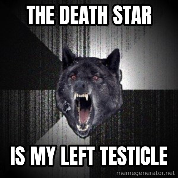 Insanity Wolf meme: The death star / Is my left TesticlE