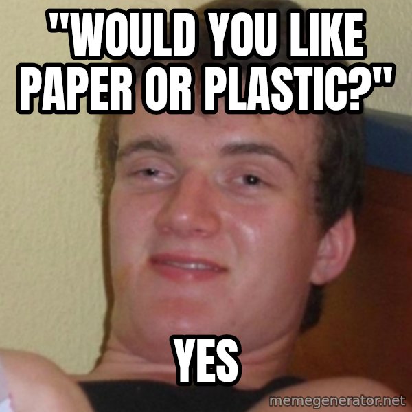 Stoner Stanley meme: "would you like paper or plastic?" / yes