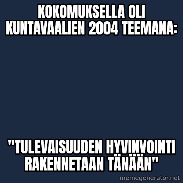 Katainen Perkele meme: Kokomuksella  oli     Kuntavaalien  2004   teemana: / "Tulevaisuuden    hyvinvointi   rakennetaan   tänään"