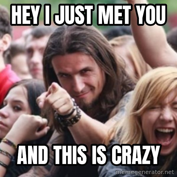 Ridiculously Photogenic Metalhead meme: hey i just met you / and this is crazy