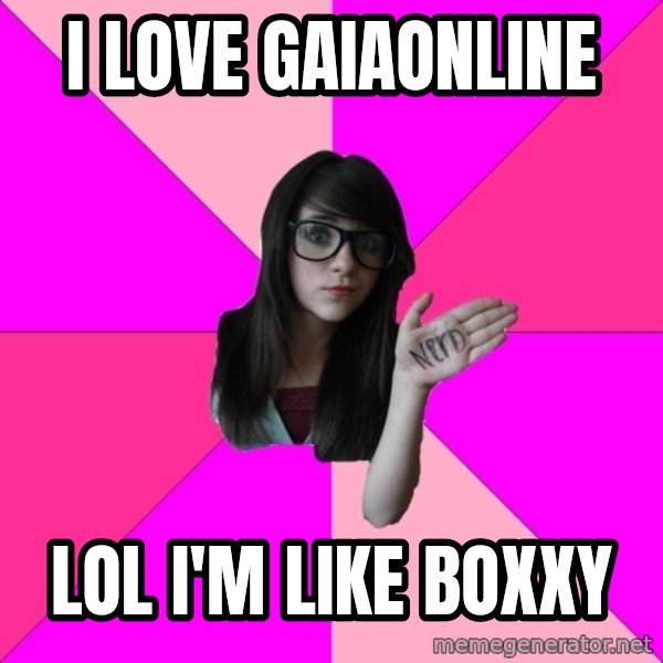 Idiot Nerd Girl meme: i love gaiaonline / lol i'm like boxxy