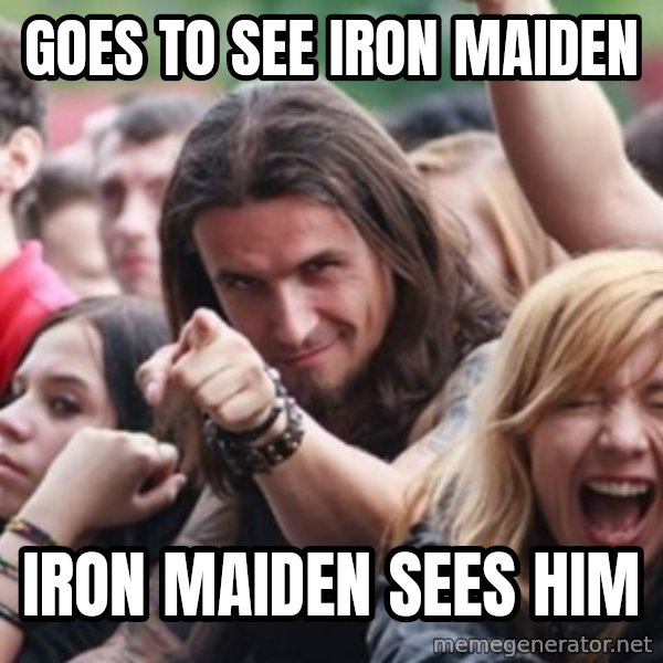 Ridiculously Photogenic Metalhead meme: Goes to see iron maiden / Iron maiden sees him