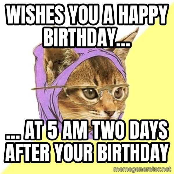 Hipster Kitty meme: Wishes you a happy Birthday... / ... at 5 am two days after your birthday
