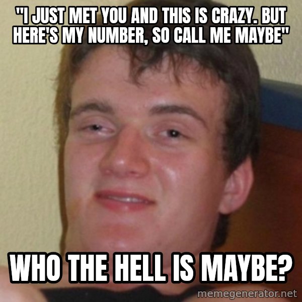 Stoner Guy meme: "I Just Met You and this is crazy. But here's my number, so call me maybe" / who the hell is maybe?