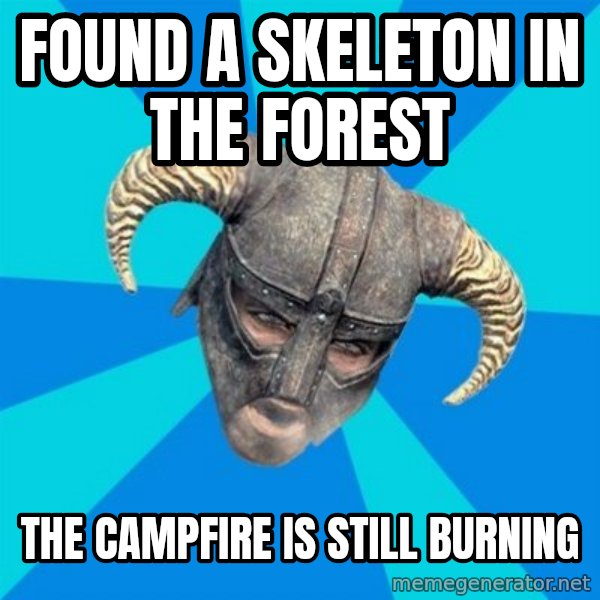 skyrim stan meme: Found a skeleton in the forest / The campfire is still burning