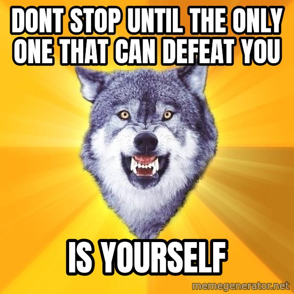 Courage Wolf meme: DONT STOP UNTIL THE ONLY ONE THAT CAN DEFEAT YOU / IS YOURSELF