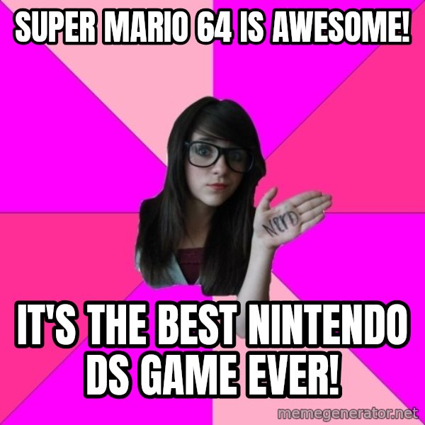 Idiot Nerd Girl meme: super mario 64 is awesome! / it's the best nintendo ds game ever!