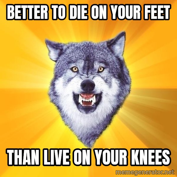 Courage Wolf meme: better to die on your feet / than live on your knees