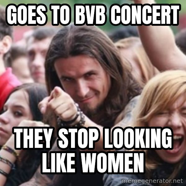 Ridiculously Photogenic Metalhead meme: Goes to bvb concert / they stop looking like women