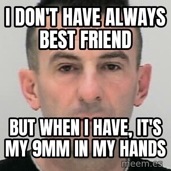 Ibrahim Shkupolli meme: I  don't  have   always   best  friend / but when  I  have,   it's  my 9mm   in my  hands