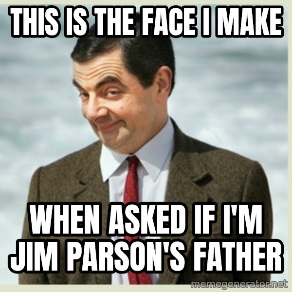 MR bean meme: This is the face i make / When asked if i'm jim parson's father
