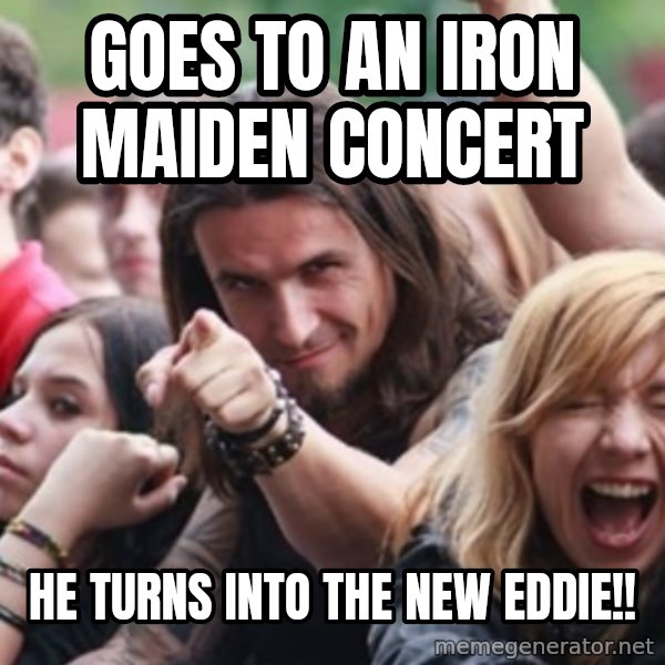 Ridiculously Photogenic Metalhead meme: Goes to an iron maiden concert / he turns into the new eddie!!