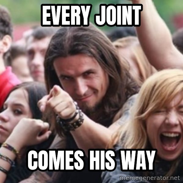 Ridiculously Photogenic Metalhead meme: Every joint / Comes his way