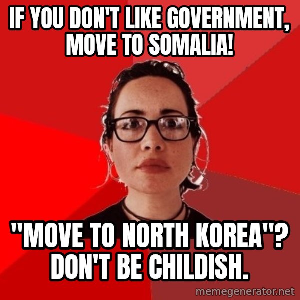 Liberal Douche Garofalo meme: if you don't like government, move to somalia! / "move to north korea"? Don't be childish.