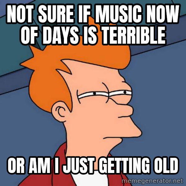 Futurama Fry meme: Not sure if music now of days is terrible / or am i just getting old