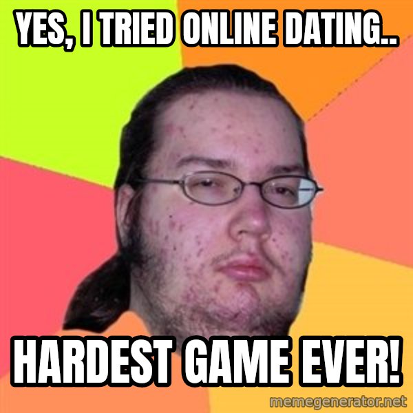Butthurt Dweller meme: Yes, i tried Online dating.. / Hardest game ever!