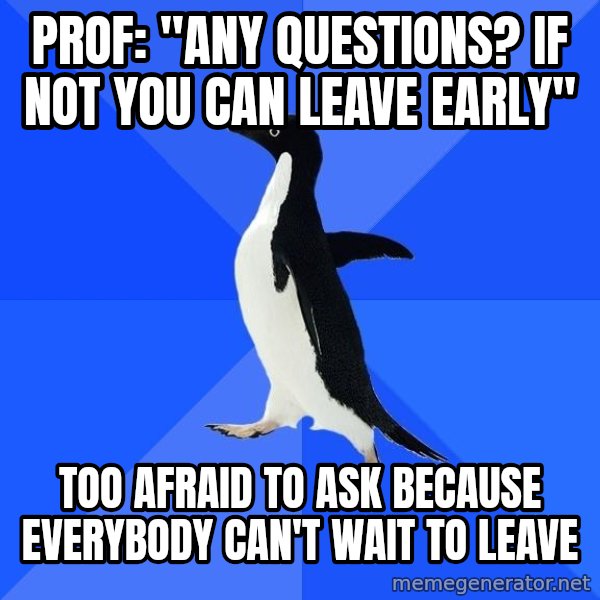 Socially Awkward Penguin meme: PROF: "ANY QUESTIONS? IF NOT YOU CAN LEAVE EARLY" / TOO AFRAID TO ASK BECAUSE EVERYBODY CAN'T WAIT TO LEAVE