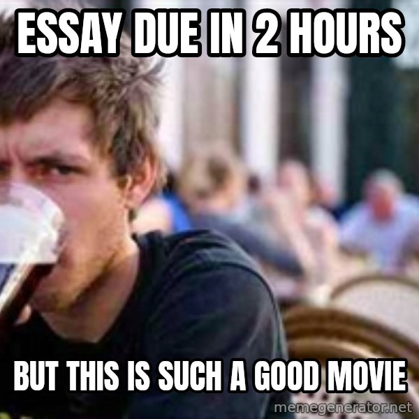 The Lazy College Senior meme: essay due in 2 hours / but this is such a good movie