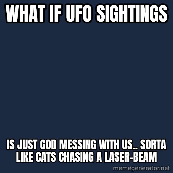Conspiracy Keanu meme: what if ufo sightings / is just god messing with us.. sorta like cats chasing a laser-beam