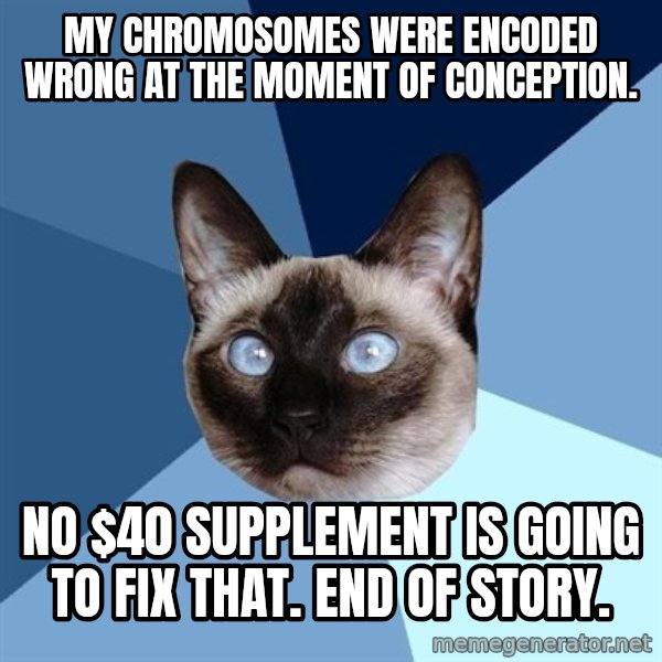 Chronic Illness Cat meme: My chromosomes were encoded wrong at the moment of conception. / No $40 supplement is going to fix that. End of Story.