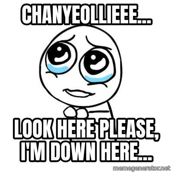 pleaseguy  meme: Chanyeollieee... / look here please, i'm down here...