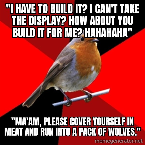 Retail Robin meme: "I have to build it? I can't take the display? how about you build it for me? hahahaha" / "ma'am, please cover yourself in meat and run into a pack of wolves."