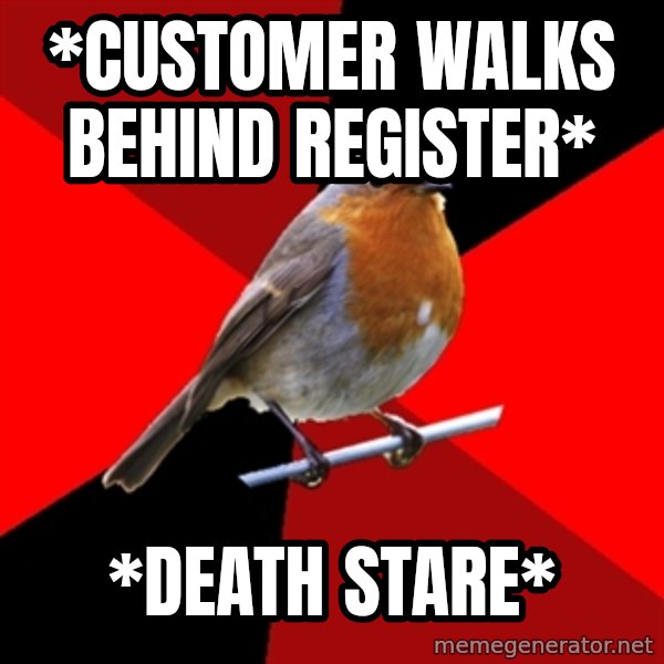 Retail Robin meme: *customer walks behind register* / *Death Stare*