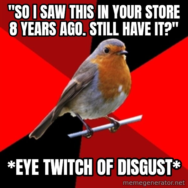 Retail Robin meme: "So i saw this in your store 8 years ago. Still have it?" / *eye twitch of disgust*