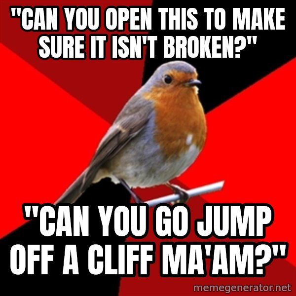Retail Robin meme: "can you open this to make sure it isn't broken?" / "can you go jump off a cliff ma'am?"