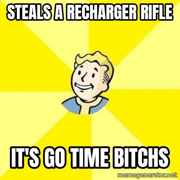Fallout 3 meme: Steals a recharger rifle / It's go time bitchS